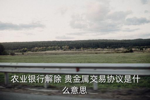 农业贵金属怎么拿回,农业银行卡贵金属怎么取消
