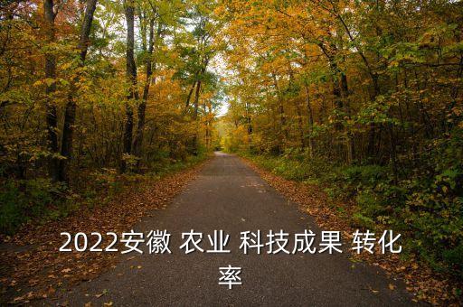 2022安徽 农业 科技成果 转化率
