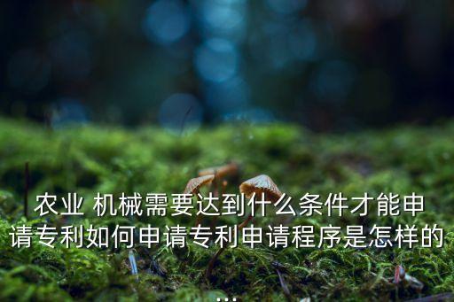 制造农业机械需要什么手续,生产农业机械需要什么手续
