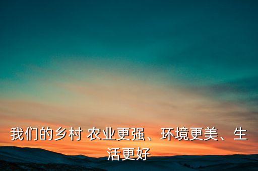 我们的乡村 农业更强、环境更美、生活更好