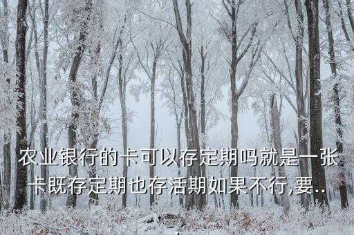  农业银行的卡可以存定期吗就是一张卡既存定期也存活期如果不行,要...