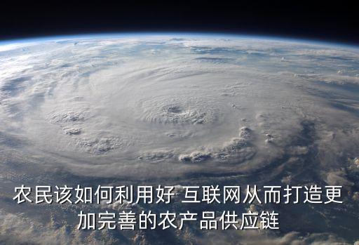 农民该如何利用好 互联网从而打造更加完善的农产品供应链