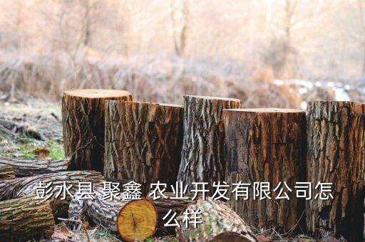 彭水聚鑫农业怎么样
