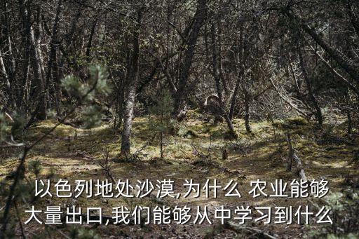  以色列地处沙漠,为什么 农业能够大量出口,我们能够从中学习到什么