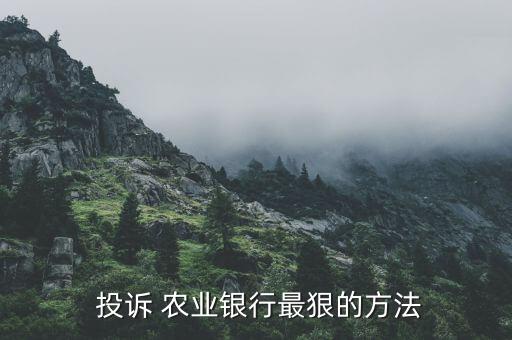 农业银行怎么投诉最有效,投诉农业银行信用卡最有效的办法