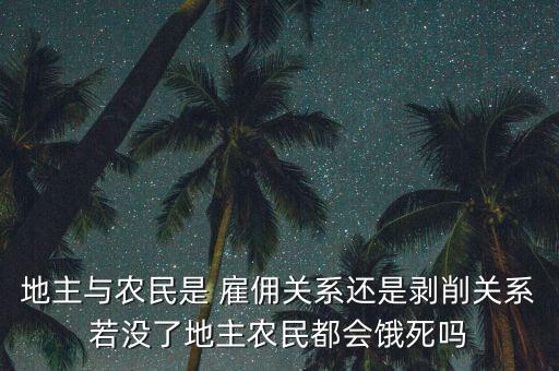 地主与农民是 雇佣关系还是剥削关系若没了地主农民都会饿死吗