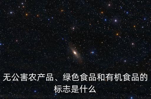 无公害农产品、绿色食品和有机食品的标志是什么