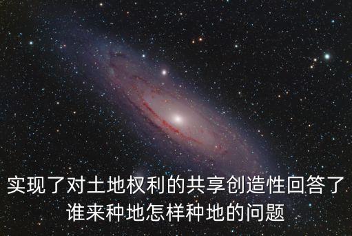 实现了对土地权利的共享创造性回答了谁来种地怎样种地的问题