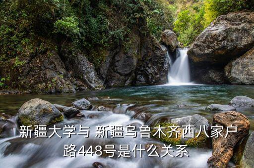  新疆大学与 新疆乌鲁木齐西八家户路448号是什么关系
