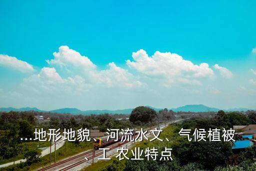 ...地形地貌、河流水文、气候植被、工 农业特点
