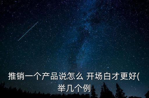 推销一个产品说怎么 开场白才更好(举几个例