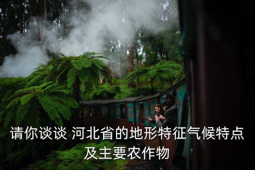 请你谈谈 河北省的地形特征气候特点及主要农作物