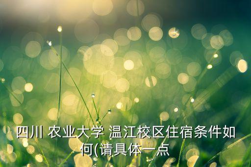 四川 农业大学 温江校区住宿条件如何(请具体一点