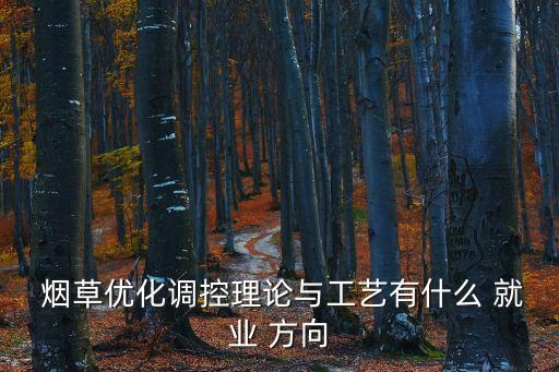  烟草优化调控理论与工艺有什么 就业 方向