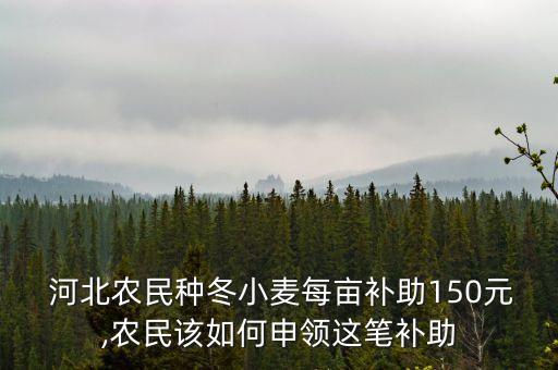 河北农业补贴怎么发放,河北2023农业补贴