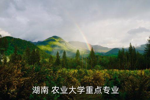  湖南 农业大学重点专业