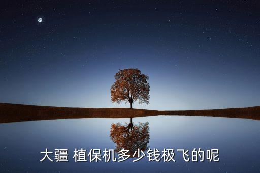 大疆 植保机多少钱极飞的呢