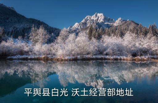 平舆县白光 沃土经营部地址