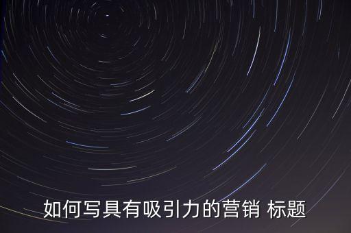 如何写具有吸引力的营销 标题