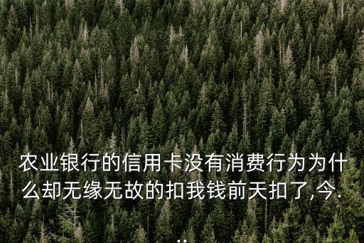  农业银行的信用卡没有消费行为为什么却无缘无故的扣我钱前天扣了,今...