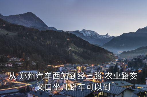 从 郑州汽车西站到经三路 农业路交叉口坐几路车可以到