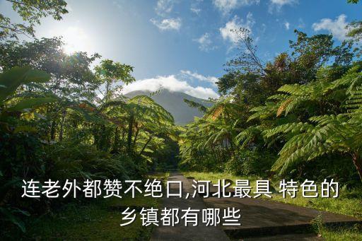 连老外都赞不绝口,河北最具 特色的乡镇都有哪些