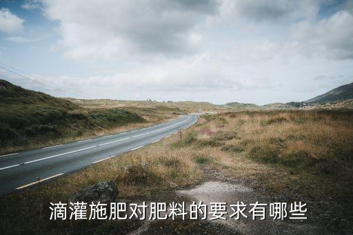  滴灌施肥对肥料的要求有哪些