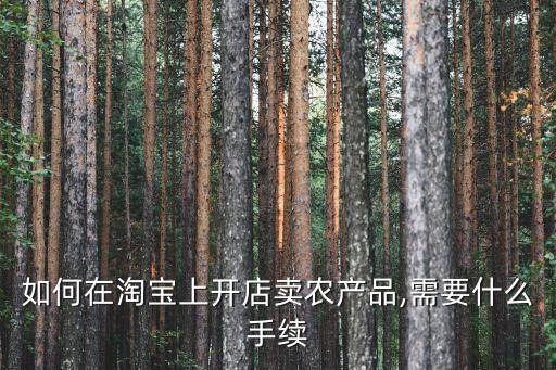 如何在淘宝上开店卖农产品,需要什么手续