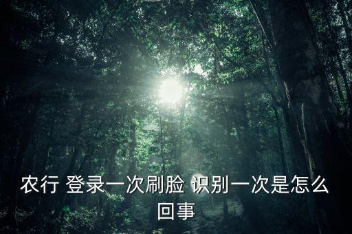 农行 登录一次刷脸 识别一次是怎么回事
