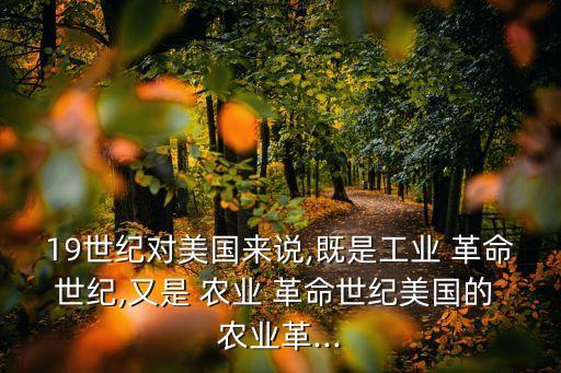 19世纪对美国来说,既是工业 革命世纪,又是 农业 革命世纪美国的 农业革...