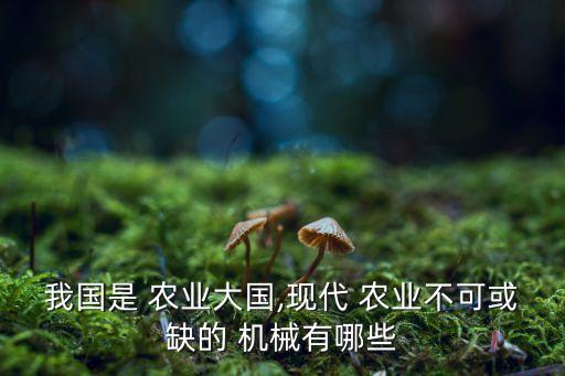 我国是 农业大国,现代 农业不可或缺的 机械有哪些