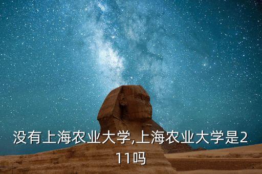 怎么没有上海农业大学,上海农业大学是211吗
