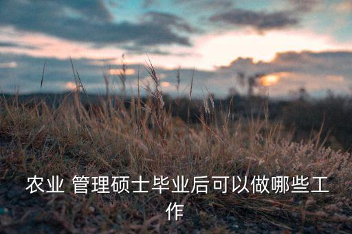  农业 管理硕士毕业后可以做哪些工作