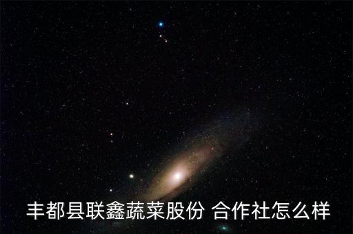  丰都县联鑫蔬菜股份 合作社怎么样