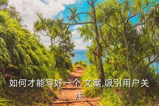 如何才能写好一个 文案,吸引用户关注