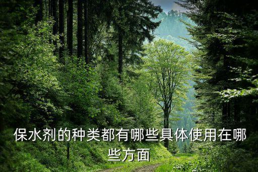  保水剂的种类都有哪些具体使用在哪些方面