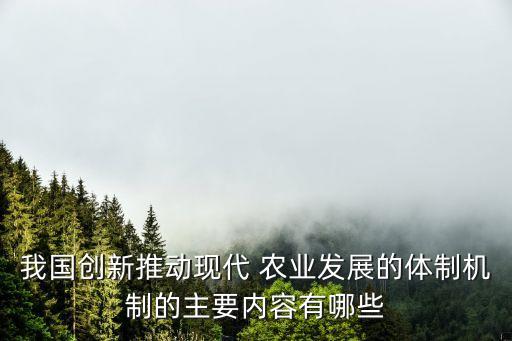 我国创新推动现代 农业发展的体制机制的主要内容有哪些