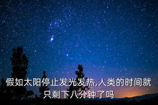 假如太阳停止发光发热,人类的时间就只剩下八分钟了吗