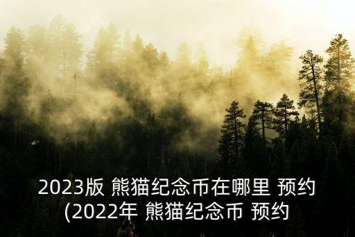 2023版 熊猫纪念币在哪里 预约(2022年 熊猫纪念币 预约
