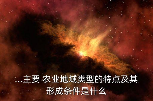 ...主要 农业地域类型的特点及其形成条件是什么