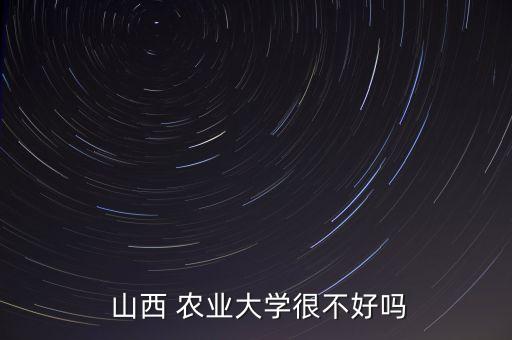 山西 农业大学很不好吗