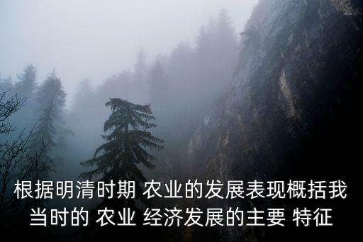 根据明清时期 农业的发展表现概括我当时的 农业 经济发展的主要 特征