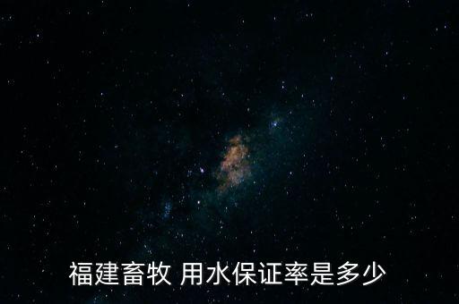 福建畜牧 用水保证率是多少