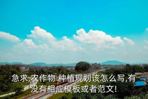 急求,农作物 种植规划该怎么写,有没有相应模板或者范文!