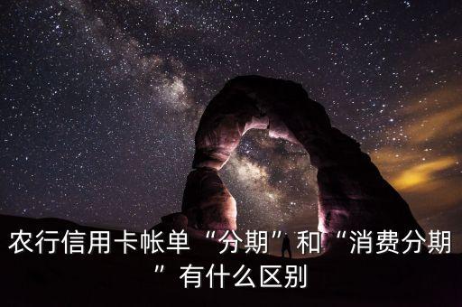 农行信用卡帐单“分期”和“消费分期”有什么区别