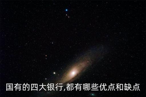 国有的四大银行,都有哪些优点和缺点