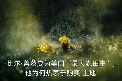 比尔·盖茨成为美国“最大农田主”,他为何热衷于购买 土地