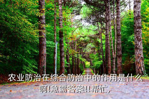  农业防治在综合防治中的作用是什么啊!急需答案!!帮忙,