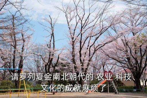 请罗列夏金南北朝代的 农业 科技、文化的成就麻烦了