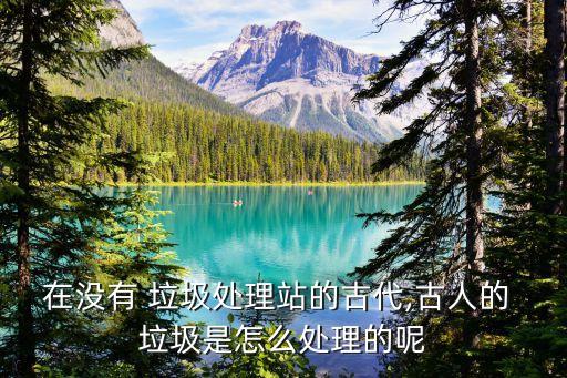 在没有 垃圾处理站的古代,古人的 垃圾是怎么处理的呢